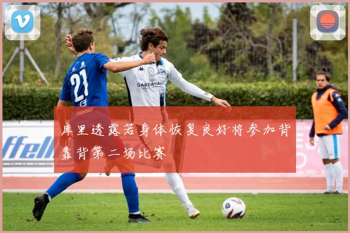 库里透露若身体恢复良好将参加背靠背第二场比赛