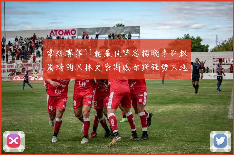 常规赛第11轮最佳阵容揭晓李弘权周琦陶汉林史密斯威尔斯强势入选